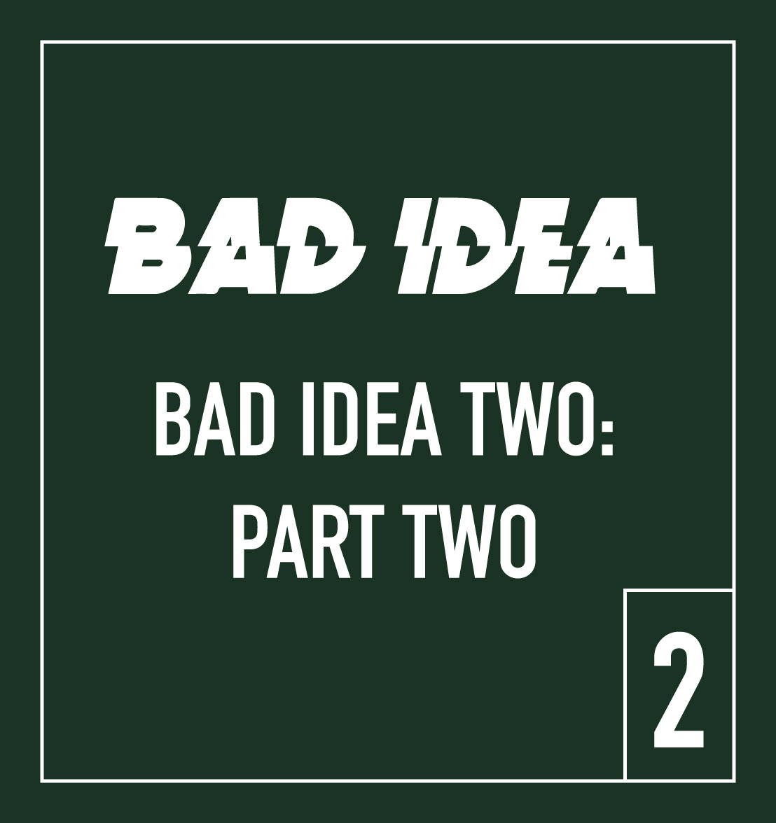 BAD IDEA TWO: PART TWO – COMING SOON