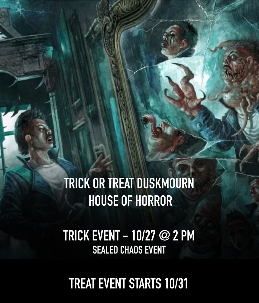 MTG: DUSKMOURN TRICK OR TREAT DUSKMOURN: HOUSE OF HORROR  (TRICK EVENT – 10/27 @ 2 PM SEALED CHAOS EVENT) (TREAT EVENT STARTS 10/31)