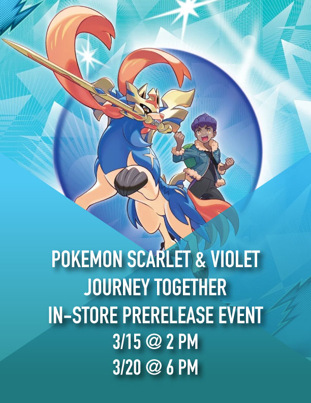 POKEMON SCARLET & VIOLET—JOURNEY TOGETHER: IN-STORE PRERELEASE EVENT – 3/15 @ 2 PM & 3/20 @ 6 PM (IN-STORE ONLY)